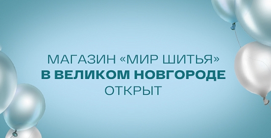 Магазин «Мир шитья» в Великом Новгороде открыт по новому адресу